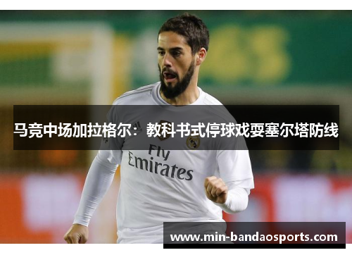 马竞中场加拉格尔：教科书式停球戏耍塞尔塔防线