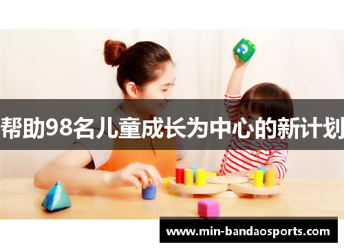 帮助98名儿童成长为中心的新计划
